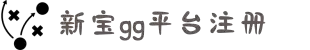 新宝GG-「专业的游戏注册平台」